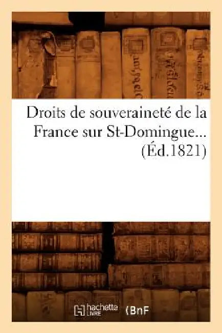 Droits de Souveraineté de la France Sur St-Domingue (Éd.1821) by Sans Auteur