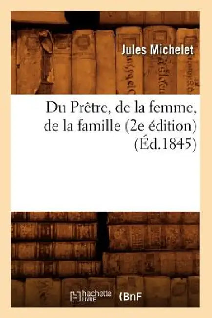 Du Prêtre, de la Femme, de la Famille (2e Édition) (Éd.1845) by Jules Michelet