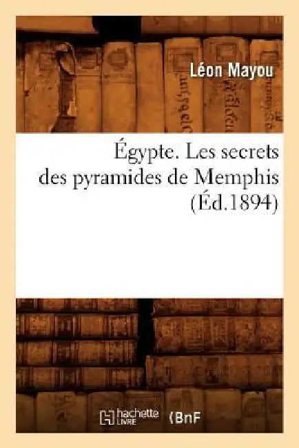Égypte. Les Secrets Des Pyramides de Memphis, (Éd.1894) by Léon Mayou