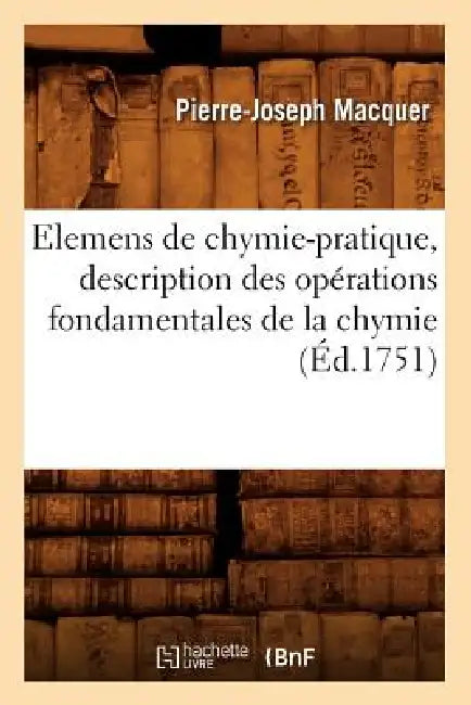 Elemens de Chymie-Pratique, Description Des Opérations Fondamentales de la Chymie (Éd.1751) by Pierre-Joseph Macquer