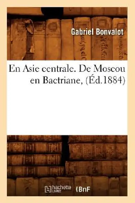 En Asie Centrale. de Moscou En Bactriane, (Éd.1884) by Gabriel Bonvalot