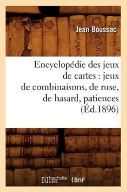 Encyclopédie des jeux de cartes: jeux de combinaisons, de ruse, de hasard, patiences (Éd.1896) by Philibert Damiron