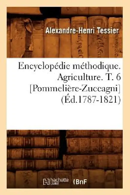 Encyclopédie Méthodique. Agriculture. T. 6 [Pommelière-Zuccagni] (Éd.1787-1821) by Alexandre-Henri Tessier