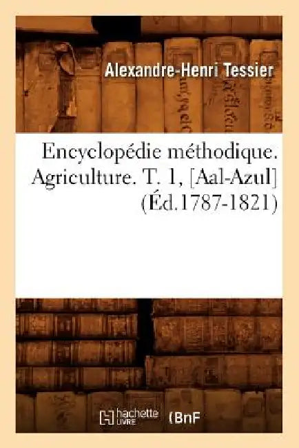 Encyclopédie Méthodique. Agriculture. T. 1, [Aal-Azul] (Éd.1787-1821) by Alexandre-Henri Tessier