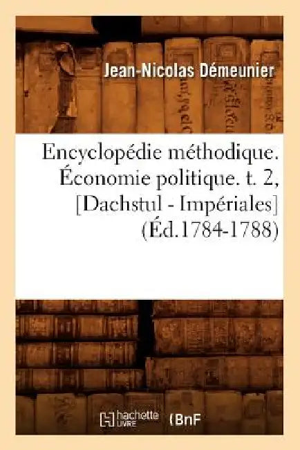 Encyclopédie Méthodique. Économie Politique. T. 2, [Dachstul - Impériales] (Éd.1784-1788) by Demeunier J. N.