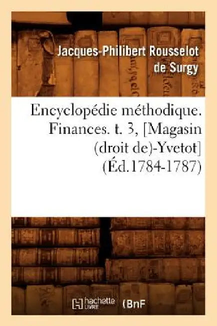 Encyclopédie Méthodique. Finances. T. 3, [Magasin (Droit De)-Yvetot] (Éd.1784-1787) by Jacques-Philibert Rousselot de Surgy