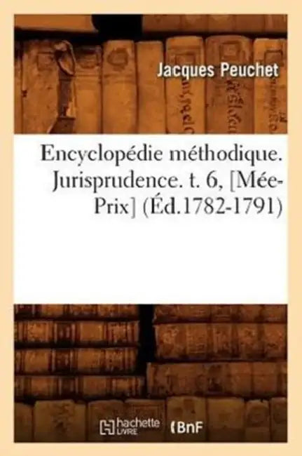 Encyclopédie Méthodique. Jurisprudence. T. 6, [Mée-Prix] (Éd.1782-1791) by Peuchet J.