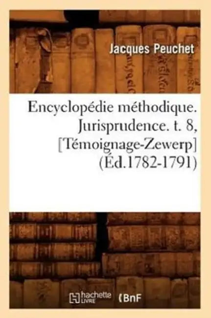 Encyclopédie Méthodique. Jurisprudence. T. 8, [Témoignage-Zewerp] (Éd.1782-1791) by Peuchet J.