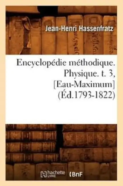 Encyclopédie Méthodique. Physique. T. 3, [Eau-Maximum] (Éd.1793-1822) by Jean-Henri Hassenfratz
