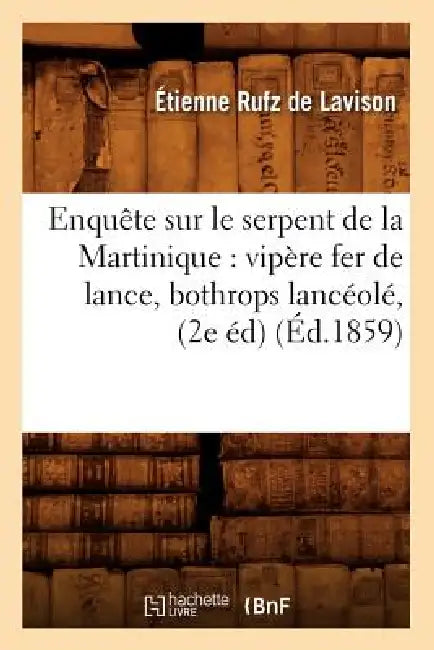Enquête Sur Le Serpent de la Martinique: Vipère Fer de Lance, Bothrops Lancéolé, (2e Éd) (Éd.1859) by Étienne Rufz de Lavison