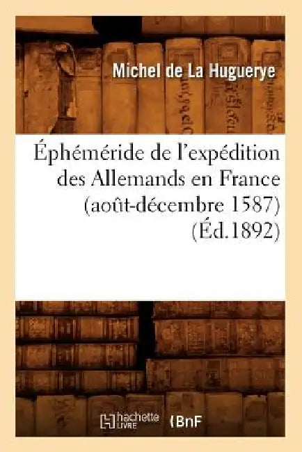 Éphéméride de l'Expédition Des Allemands En France (Août-Décembre 1587) (Éd.1892) by Michel de la Huguerye