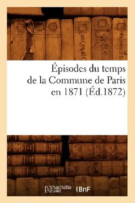 Épisodes Du Temps de la Commune de Paris En 1871 (Éd.1872) by Sans Auteur