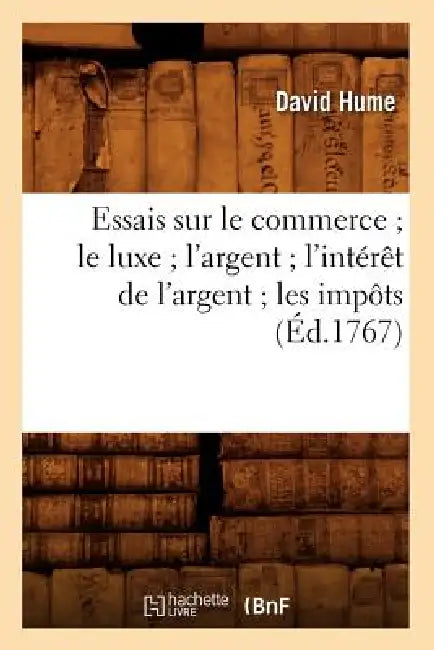 Essais Sur Le Commerce Le Luxe l'Argent l'Intérêt de l'Argent Les Impôts (Éd.1767) by David Hume