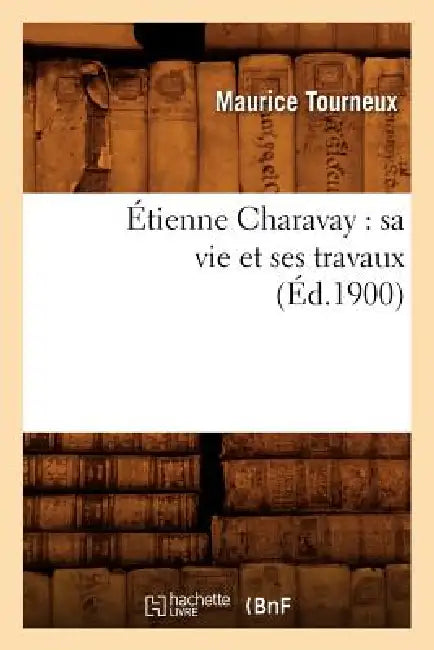 Étienne Charavay: Sa Vie Et Ses Travaux (Éd.1900) by Maurice Tourneux