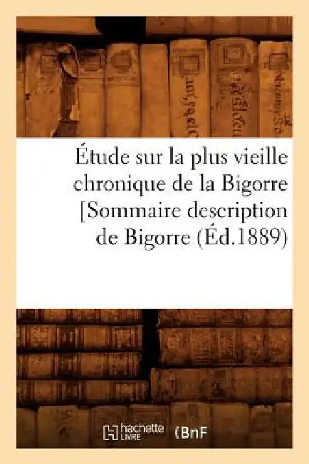 Étude Sur La Plus Vieille Chronique de la Bigorre [Sommaire Description de Bigorre, (Éd.1889) by Sans Auteur