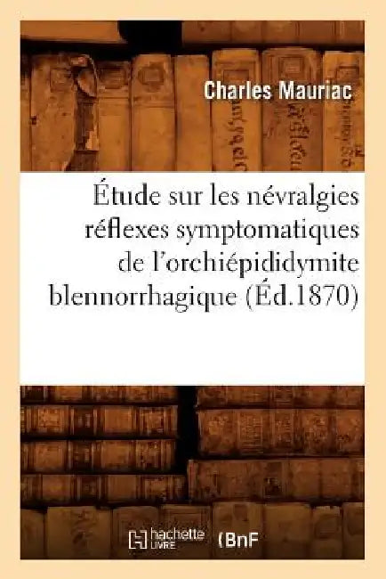 Étude Sur Les Névralgies Réflexes Symptomatiques de l'Orchiépididymite Blennorrhagique, (Éd.1870) by Charles Mauriac