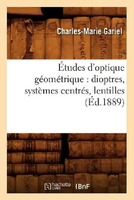 Études d'Optique Géométrique: Dioptres, Systèmes Centrés, Lentilles, (Éd.1889) by Charles-Marie Gariel