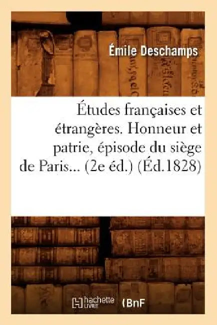 Études Françaises Et Étrangères. Honneur Et Patrie, Épisode Du Siège de Paris) (Éd.1828) by Émile DesChamps