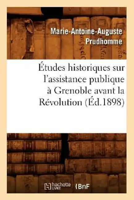 Études Historiques Sur l'Assistance Publique À Grenoble Avant La Révolution (Éd.1898) by Marie-Antoine-Auguste Prudhomme