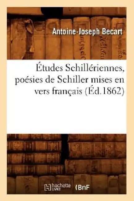 Études Schillériennes, Poésies de Schiller Mises En Vers Français (Éd.1862) by Antoine-Joseph Becart