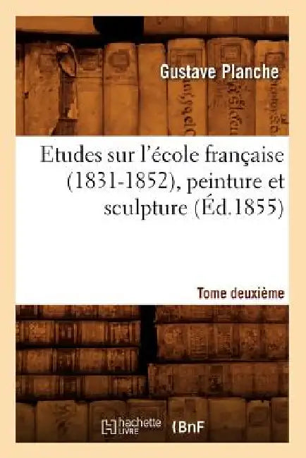 Etudes Sur l'École Française (1831-1852), Peinture Et Sculpture. Tome Deuxième (Éd.1855) by Gustave Planche
