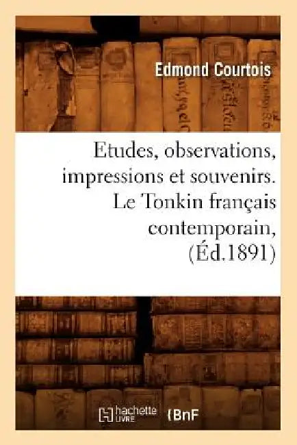 Etudes, Observations, Impressions Et Souvenirs. Le Tonkin Français Contemporain, (Éd.1891) by Edmond Courtois