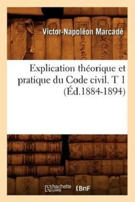 Explication Théorique Et Pratique Du Code Civil. T 1 (Éd.1884-1894) by Victor-Napoléon Marcadé