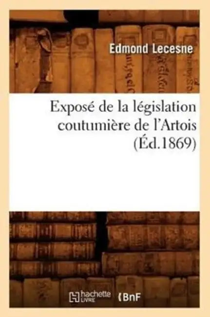 Exposé de la Législation Coutumière de l'Artois (Éd.1869) by Edmond Lecesne