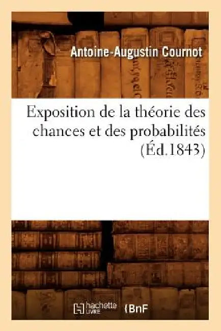 Exposition de la Théorie Des Chances Et Des Probabilités (Éd.1843) by Antoine-Augustin Cournot
