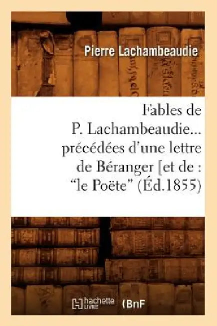 Fables de P. Lachambeaudie, Précédées d'Une Lettre de Béranger (Ed.1855) by Pierre Lachambeaudie