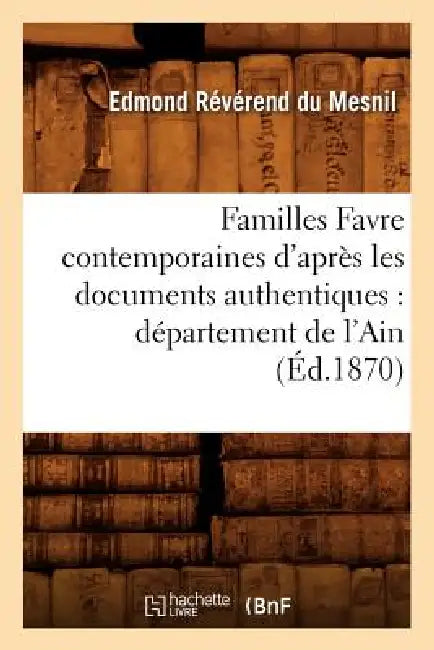 Familles Favre Contemporaines d'Après Les Documents Authentiques: Département de l'Ain (Éd.1870) by Edmond Révérend Du Mesnil