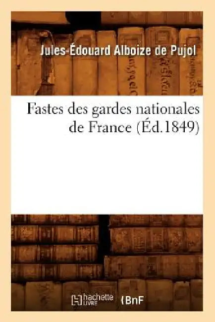 Fastes Des Gardes Nationales de France (Éd.1849) by Jules-Édouard Alboize de Pujol