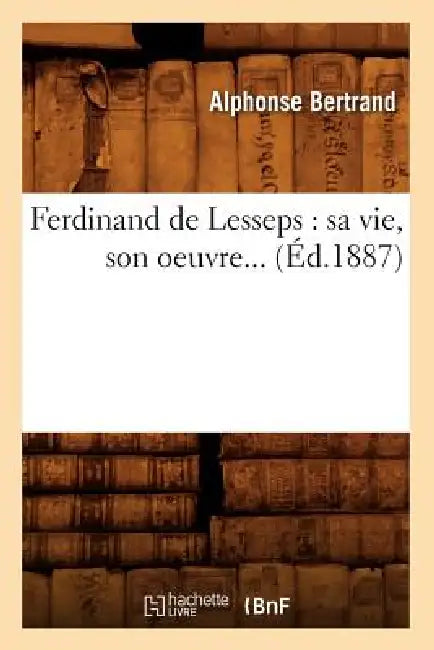 Ferdinand de Lesseps: Sa Vie, Son Oeuvre (Éd.1887) by Alphonse Bertrand