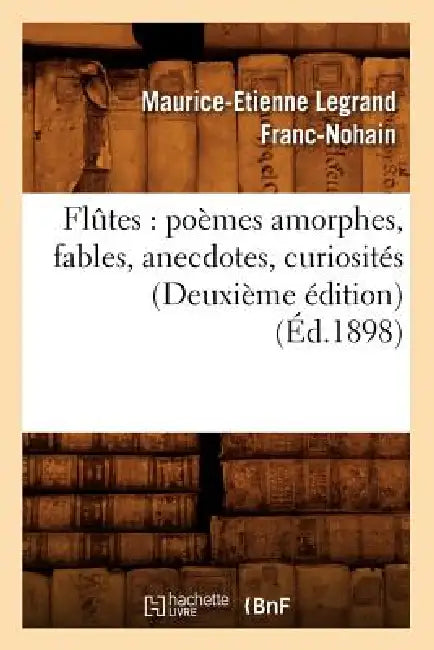 Flûtes: Poèmes Amorphes, Fables, Anecdotes, Curiosités (Deuxième Édition) (Éd.1898) by Maurice-Etienne Legrand Franc-Nohain