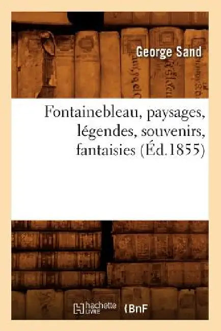 Fontainebleau, Paysages, Légendes, Souvenirs, Fantaisies (Éd.1855) by George Sand