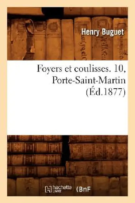 Foyers Et Coulisses. 10, Porte-Saint-Martin (Éd.1877) by Henry Buguet