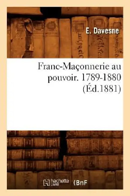 Franc-Maçonnerie Au Pouvoir. 1789-1880 (Éd.1881) by Sans Auteur