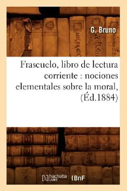 Frascuelo, Libro de Lectura Corriente: Nociones Elementales Sobre La Moral, (Éd.1884) by G. Bruno