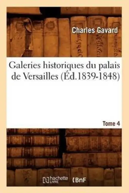 Galeries Historiques Du Palais de Versailles. Tome 4 (Éd.1839-1848) by Charles Gavard