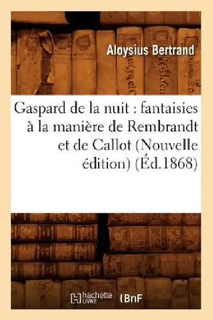 Gaspard de la nuit: fantaisies à la manière de Rembrandt et de Callot (Nouvelle édition) (Éd.1868) by Aloysius Bertrand