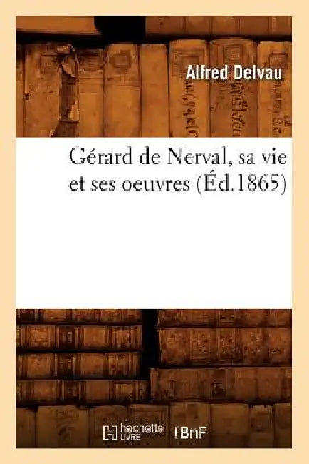 Gérard de Nerval, Sa Vie Et Ses Oeuvres (Éd.1865) by Alfred Delvau