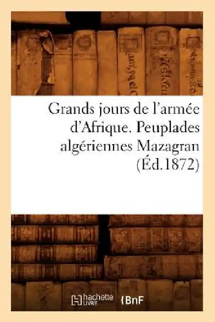 Grands jours de l'armée d'Afrique. Peuplades algériennes Mazagran (Éd.1872) by Sans Auteur