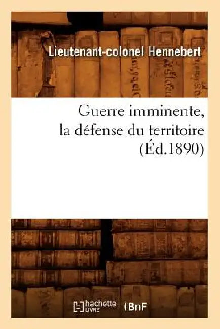 Guerre Imminente, La Défense Du Territoire (Éd.1890) by Lieutenant-Colonel Hennebert