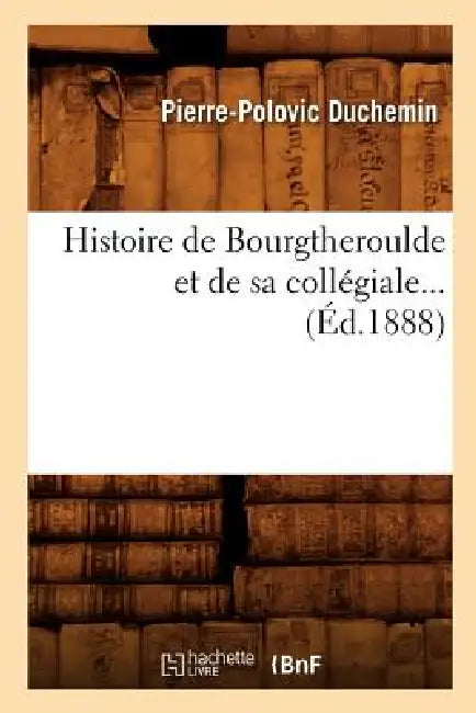 Histoire de Bourgtheroulde Et de Sa Collégiale (Éd.1888) by Pierre-Polovic Duchemin