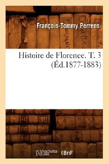 Histoire de Florence. T. 3 (Éd.1877-1883) by François-Tommy Perrens