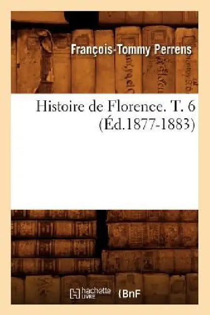 Histoire de Florence. T. 6 (Éd.1877-1883) by François-Tommy Perrens
