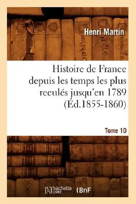 Histoire de France Depuis Les Temps Les Plus Reculés Jusqu'en 1789. Tome 10 (Éd.1855-1860) by Henri Martin