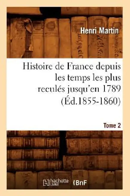 Histoire de France Depuis Les Temps Les Plus Reculés Jusqu'en 1789. Tome 2 (Éd.1855-1860) by Henri Martin