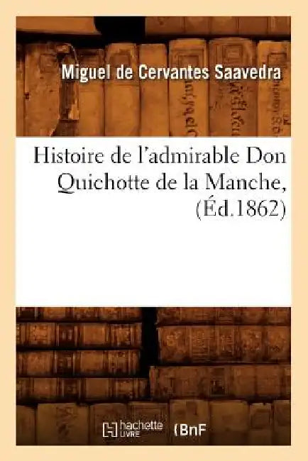 Histoire de l'Admirable Don Quichotte de la Manche, (Éd.1862) by Miguel de Cervantes Saavedra