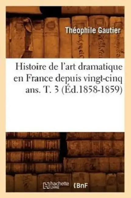 Histoire de l'Art Dramatique En France Depuis Vingt-Cinq Ans. T. 3 (Éd.1858-1859) by Théophile Gautier